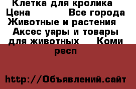 Клетка для кролика › Цена ­ 5 000 - Все города Животные и растения » Аксесcуары и товары для животных   . Коми респ.